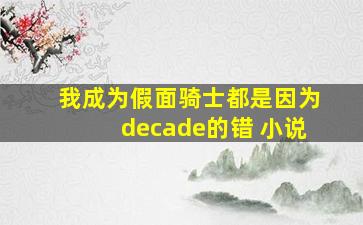 我成为假面骑士都是因为decade的错 小说